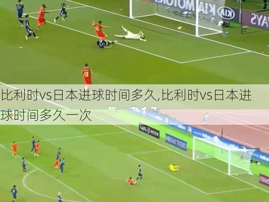 比利时vs日本进球时间多久,比利时vs日本进球时间多久一次