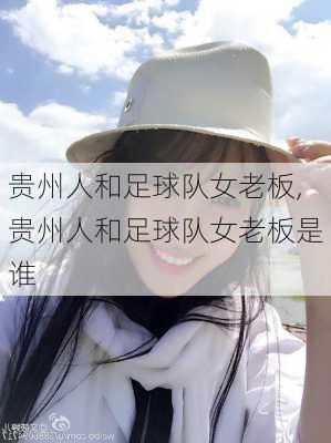 贵州人和足球队女老板,贵州人和足球队女老板是谁