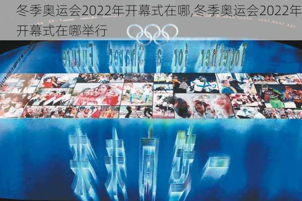 冬季奥运会2022年开幕式在哪,冬季奥运会2022年开幕式在哪举行