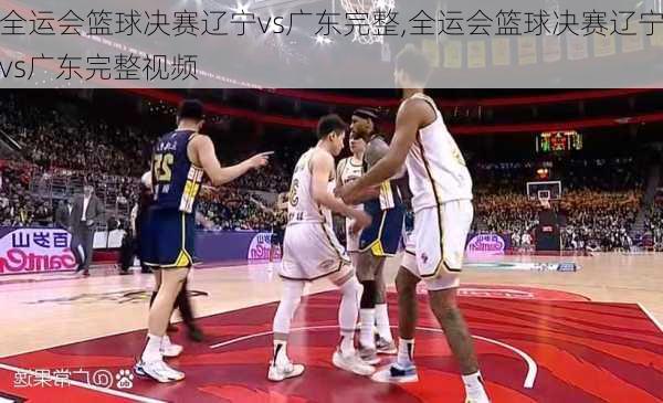 全运会篮球决赛辽宁vs广东完整,全运会篮球决赛辽宁vs广东完整视频