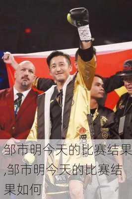 邹市明今天的比赛结果,邹市明今天的比赛结果如何