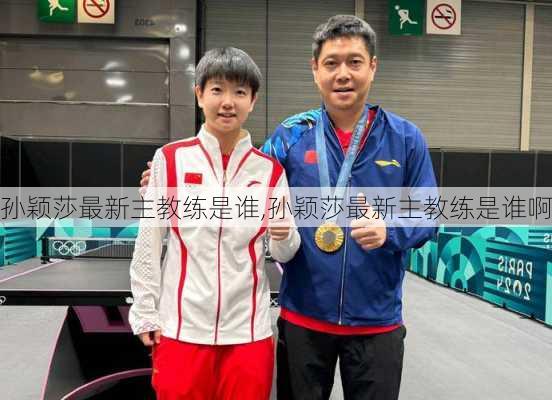 孙颖莎最新主教练是谁,孙颖莎最新主教练是谁啊