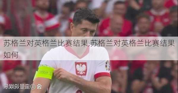苏格兰对英格兰比赛结果,苏格兰对英格兰比赛结果如何