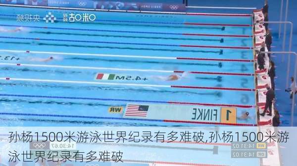 孙杨1500米游泳世界纪录有多难破,孙杨1500米游泳世界纪录有多难破