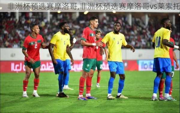 非洲杯预选赛摩洛哥,非洲杯预选赛摩洛哥vs莱索托