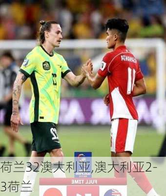 荷兰32澳大利亚,澳大利亚2-3荷兰