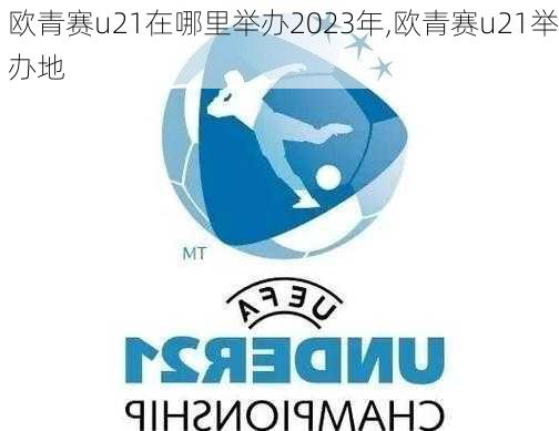 欧青赛u21在哪里举办2023年,欧青赛u21举办地