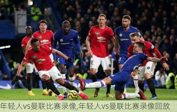 年轻人vs曼联比赛录像,年轻人vs曼联比赛录像回放