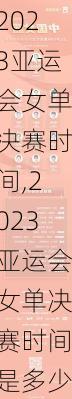 2023亚运会女单决赛时间,2023亚运会女单决赛时间是多少