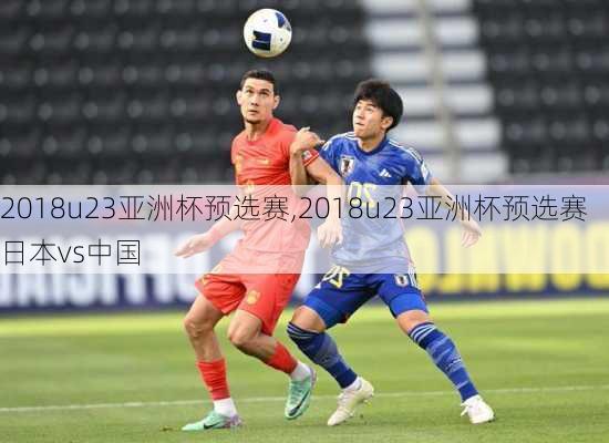 2018u23亚洲杯预选赛,2018u23亚洲杯预选赛日本vs中国