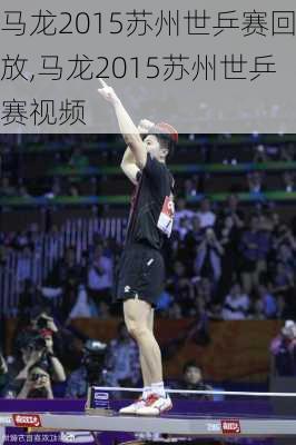 马龙2015苏州世乒赛回放,马龙2015苏州世乒赛视频