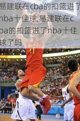 易建联在cba的扣篮进了nba十佳球,易建联在cba的扣篮进了nba十佳球了吗