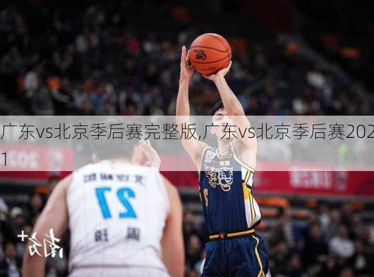 广东vs北京季后赛完整版,广东vs北京季后赛2021