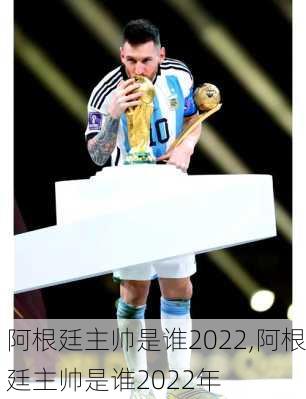 阿根廷主帅是谁2022,阿根廷主帅是谁2022年