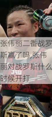 张伟丽二番战罗斯赢了吗,张伟丽对战罗斯什么时候开打