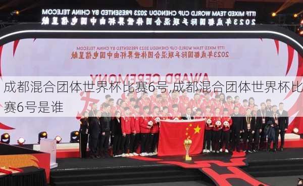 成都混合团体世界杯比赛6号,成都混合团体世界杯比赛6号是谁