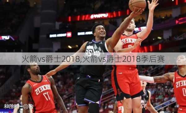 火箭vs爵士2018,火箭vs爵士2018季后赛