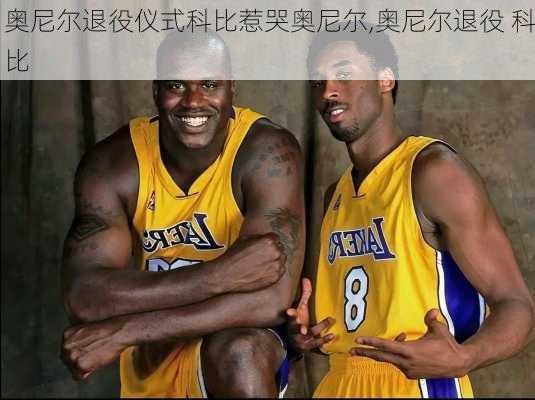 奥尼尔退役仪式科比惹哭奥尼尔,奥尼尔退役 科比