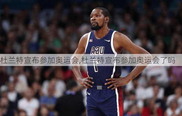 杜兰特宣布参加奥运会,杜兰特宣布参加奥运会了吗