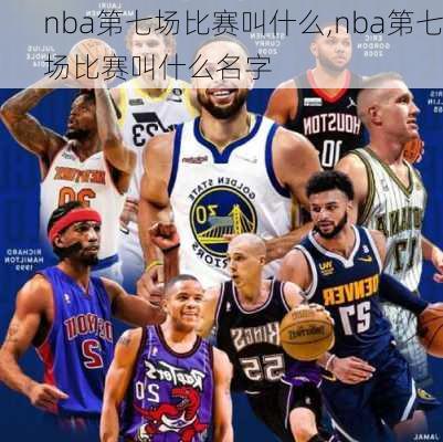 nba第七场比赛叫什么,nba第七场比赛叫什么名字