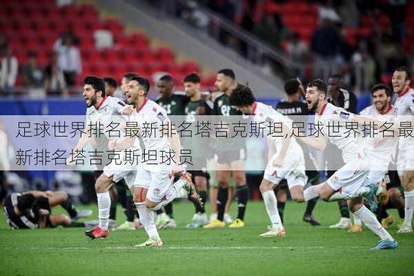足球世界排名最新排名塔吉克斯坦,足球世界排名最新排名塔吉克斯坦球员