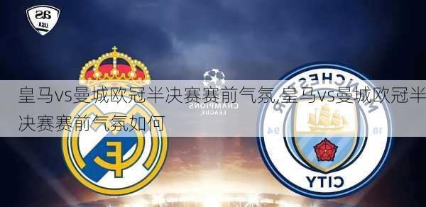 皇马vs曼城欧冠半决赛赛前气氛,皇马vs曼城欧冠半决赛赛前气氛如何