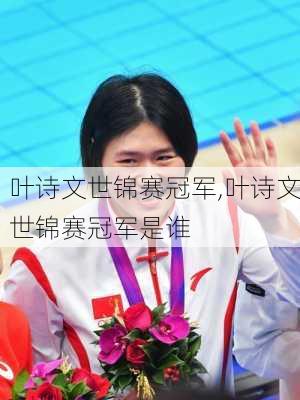 叶诗文世锦赛冠军,叶诗文世锦赛冠军是谁