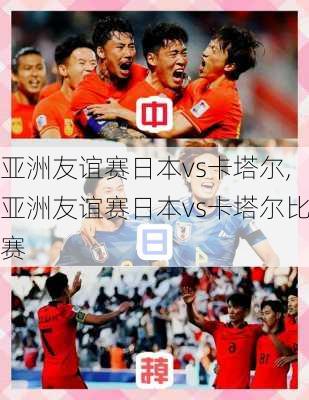 亚洲友谊赛日本vs卡塔尔,亚洲友谊赛日本vs卡塔尔比赛