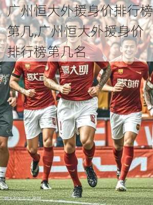 广州恒大外援身价排行榜第几,广州恒大外援身价排行榜第几名