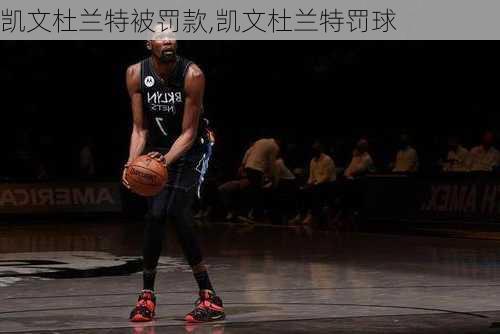 凯文杜兰特被罚款,凯文杜兰特罚球