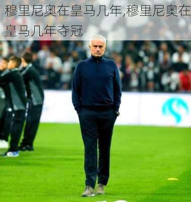 穆里尼奥在皇马几年,穆里尼奥在皇马几年夺冠