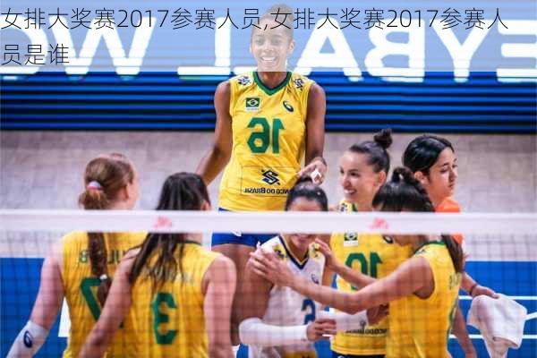 女排大奖赛2017参赛人员,女排大奖赛2017参赛人员是谁