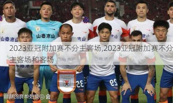 2023亚冠附加赛不分主客场,2023亚冠附加赛不分主客场和客场