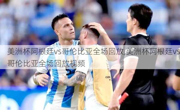 美洲杯阿根廷vs哥伦比亚全场回放,美洲杯阿根廷vs哥伦比亚全场回放视频