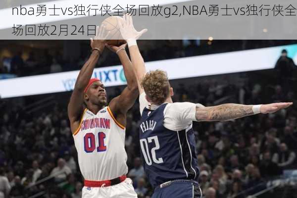 nba勇士vs独行侠全场回放g2,NBA勇士vs独行侠全场回放2月24日