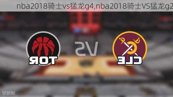 nba2018骑士vs猛龙g4,nba2018骑士VS猛龙g2