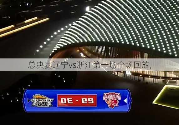 总决赛辽宁vs浙江第一场全场回放,