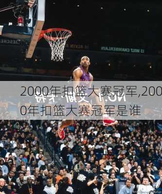 2000年扣篮大赛冠军,2000年扣篮大赛冠军是谁