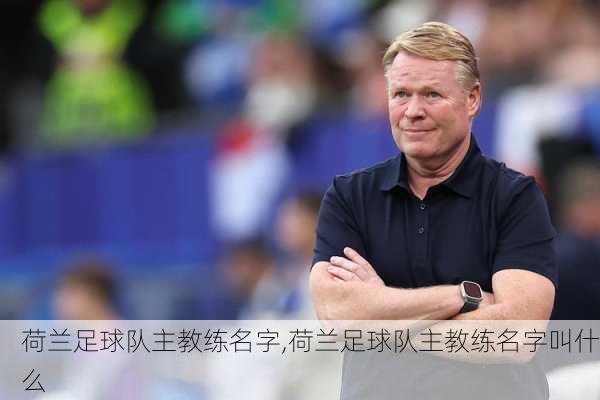 荷兰足球队主教练名字,荷兰足球队主教练名字叫什么